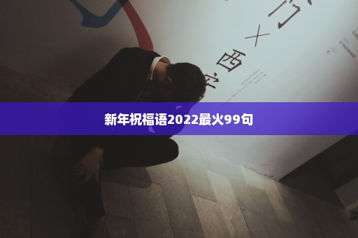 新年祝福语2022最火99句