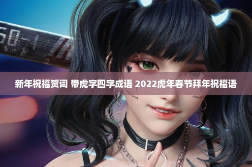 新年祝福贺词 带虎字四字成语 2022虎年春节拜年祝福语