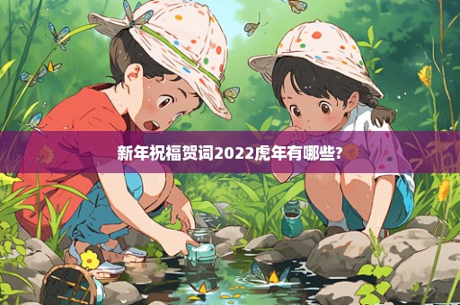 新年祝福贺词2022虎年有哪些?