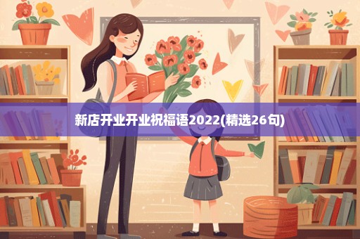 新店开业开业祝福语2022(精选26句)