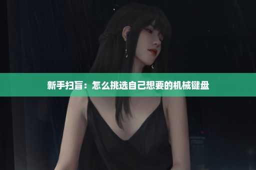 新手扫盲：怎么挑选自己想要的机械键盘