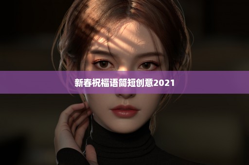 新春祝福语简短创意2021