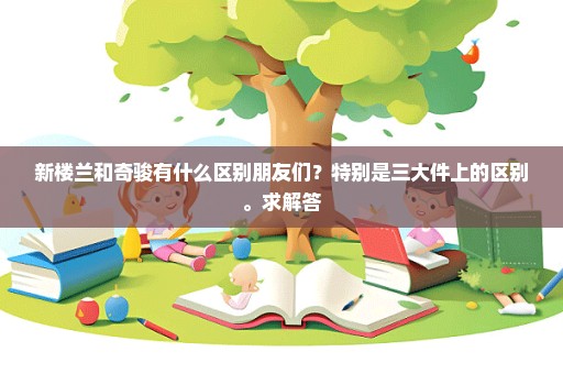 新楼兰和奇骏有什么区别朋友们？特别是三大件上的区别。求解答