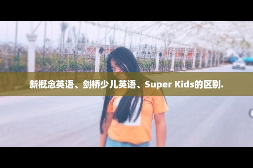 新概念英语、剑桥少儿英语、Super Kids的区别.