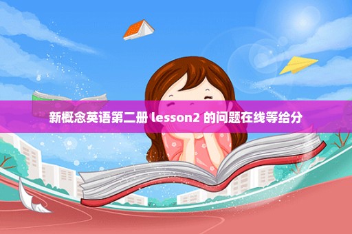 新概念英语第二册 lesson2 的问题在线等给分