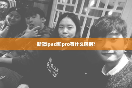 新款ipad和pro有什么区别?