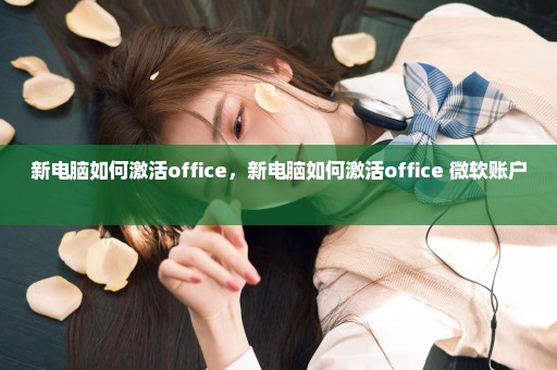 新电脑如何激活office，新电脑如何激活office 微软账户 