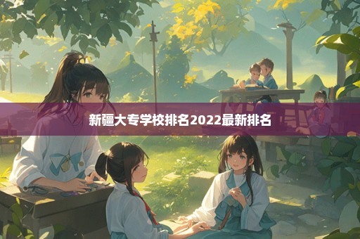 新疆大专学校排名2022最新排名