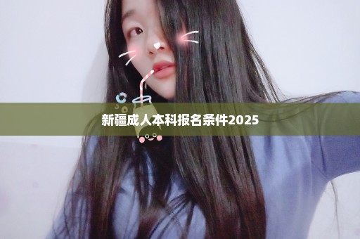 新疆成人本科报名条件2025