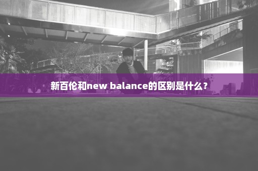 新百伦和new balance的区别是什么？