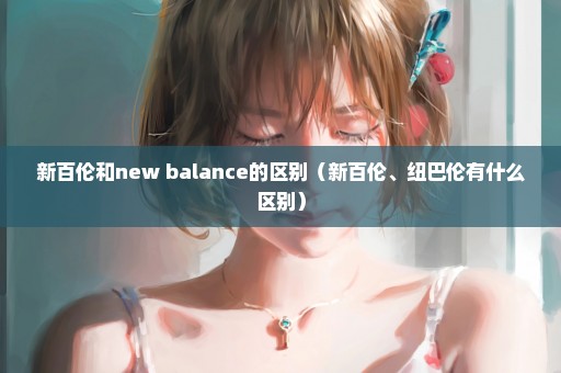 新百伦和new balance的区别（新百伦、纽巴伦有什么区别）