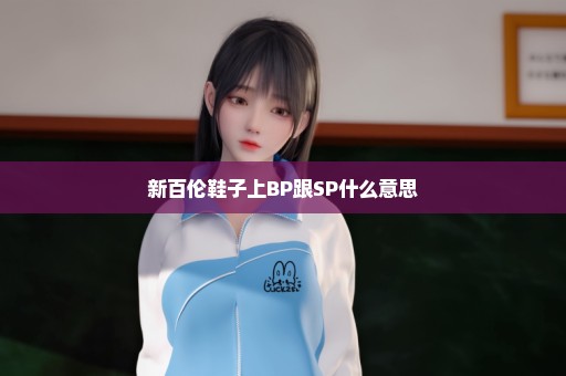 新百伦鞋子上BP跟SP什么意思