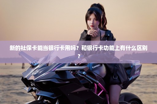 新的社保卡能当银行卡用吗？和银行卡功能上有什么区别？