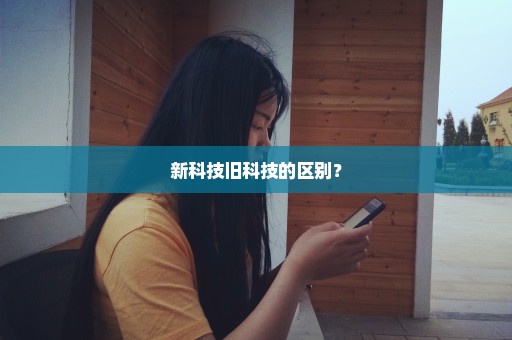 新科技旧科技的区别？