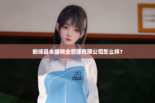 新绛县永盛物业管理有限公司怎么样？