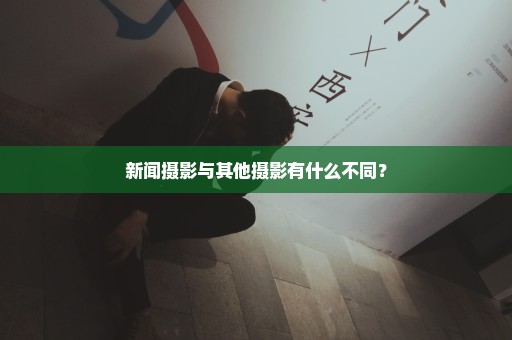 新闻摄影与其他摄影有什么不同？