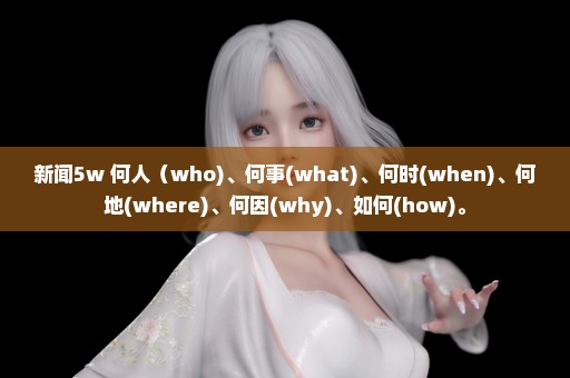 新闻5w 何人（who)、何事(what)、何时(when)、何地(where)、何因(why)、如何(how)。