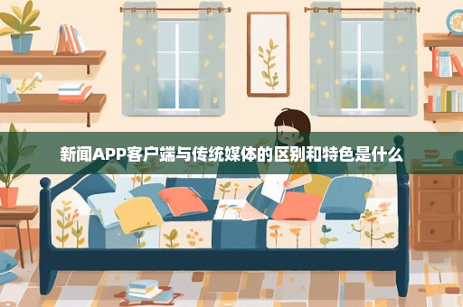 新闻APP客户端与传统媒体的区别和特色是什么