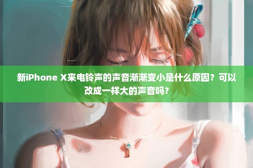 新iPhone X来电铃声的声音渐渐变小是什么原因？可以改成一样大的声音吗？