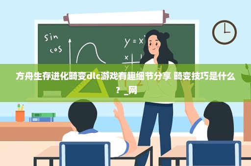 方舟生存进化畸变dlc游戏有趣细节分享 畸变技巧是什么？_网