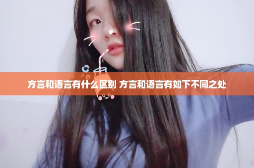 方言和语言有什么区别 方言和语言有如下不同之处