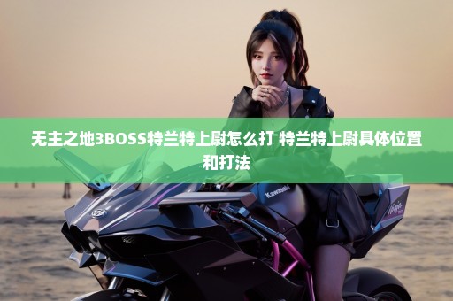 无主之地3BOSS特兰特上尉怎么打 特兰特上尉具体位置和打法