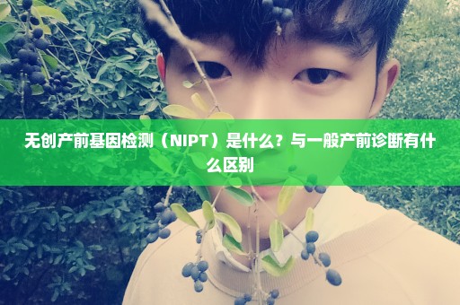 无创产前基因检测（NIPT）是什么？与一般产前诊断有什么区别