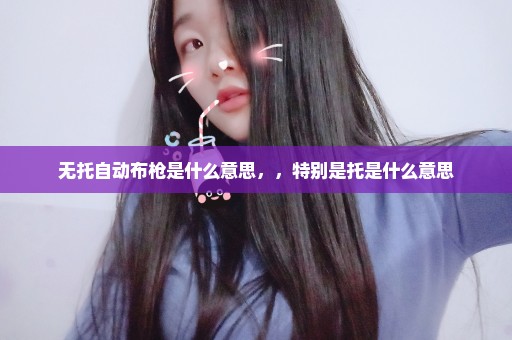 无托自动布枪是什么意思，，特别是托是什么意思