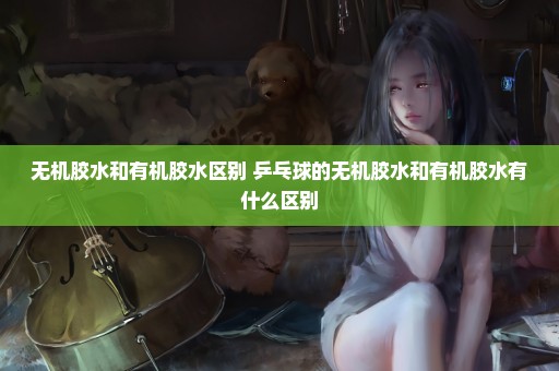 无机胶水和有机胶水区别 乒乓球的无机胶水和有机胶水有什么区别