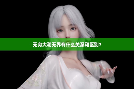 无穷大和无界有什么关系和区别？