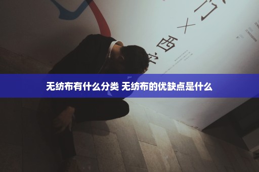 无纺布有什么分类 无纺布的优缺点是什么