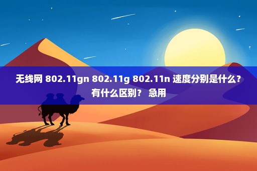 无线网 802.11gn 802.11g 802.11n 速度分别是什么？有什么区别？ 急用