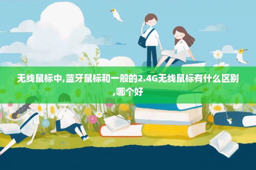 无线鼠标中,蓝牙鼠标和一般的2.4G无线鼠标有什么区别,哪个好