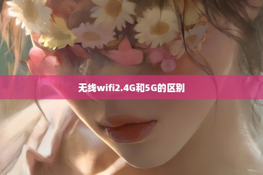 无线wifi2.4G和5G的区别