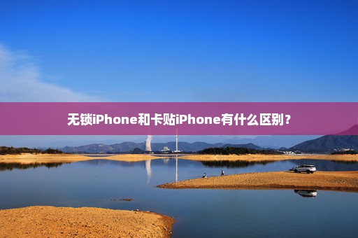 无锁iPhone和卡贴iPhone有什么区别？