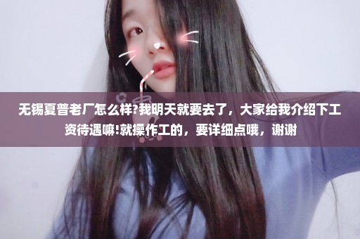 无锡夏普老厂怎么样?我明天就要去了，大家给我介绍下工资待遇嘛!就操作工的，要详细点哦，谢谢