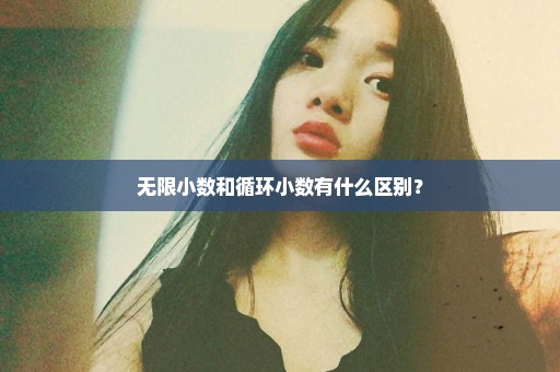 无限小数和循环小数有什么区别？