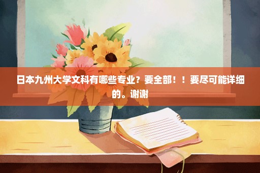 日本九州大学文科有哪些专业？要全部！！要尽可能详细的。谢谢