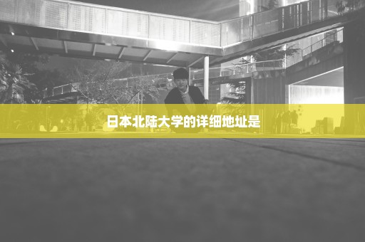 日本北陆大学的详细地址是