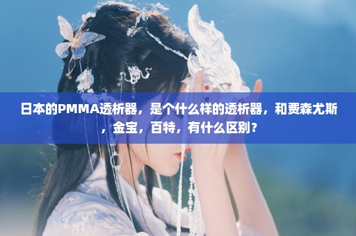 日本的PMMA透析器，是个什么样的透析器，和费森尤斯，金宝，百特，有什么区别？