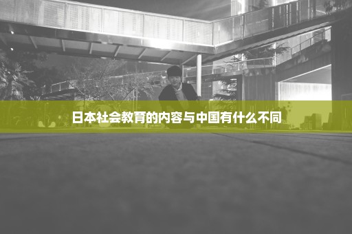 日本社会教育的内容与中国有什么不同