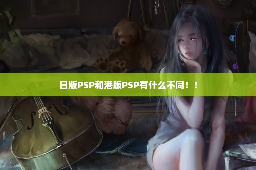 日版PSP和港版PSP有什么不同！！