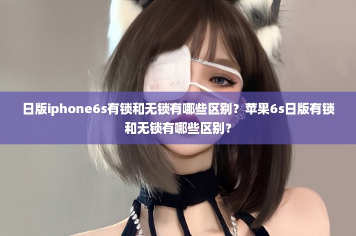 日版iphone6s有锁和无锁有哪些区别？苹果6s日版有锁和无锁有哪些区别？