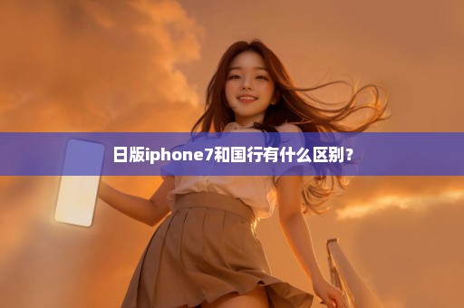 日版iphone7和国行有什么区别？