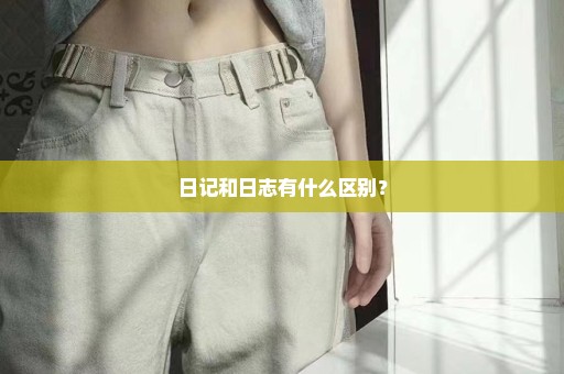 日记和日志有什么区别？