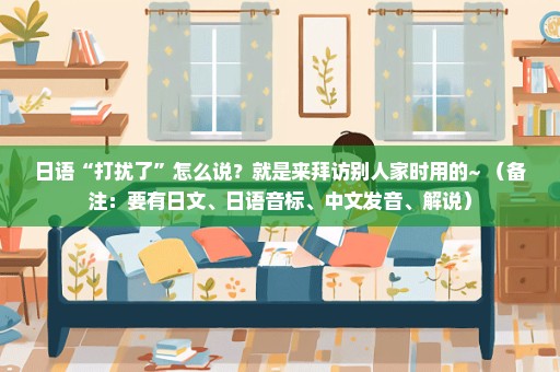 日语“打扰了”怎么说？就是来拜访别人家时用的~ （备注：要有日文、日语音标、中文发音、解说）