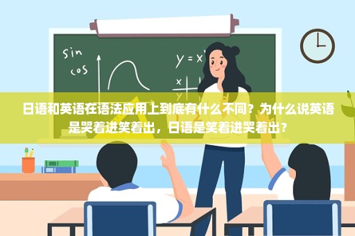 日语和英语在语法应用上到底有什么不同？为什么说英语是哭着进笑着出，日语是笑着进哭着出？