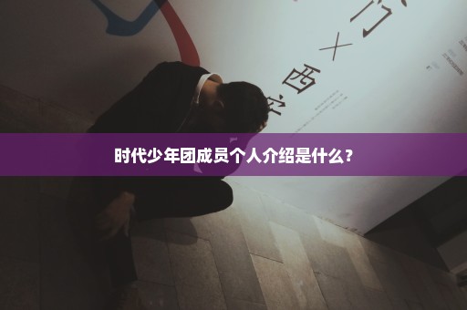 时代少年团成员个人介绍是什么？