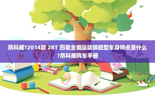 昂科威?2014款 28T 四驱全能运动旗舰型车身特点是什么?昂科威购车手册