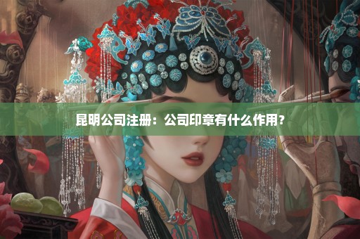 昆明公司注册：公司印章有什么作用？